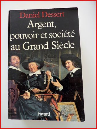 Argent pouvoir et société au Grand Siècle Daniel Dessert éditions Fayard histoire finances économie Argent pouvoir et société au Grand Siècle Daniel Dessert éditions Fayard histoire finances économie