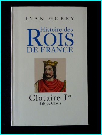 Biographie Clotaire Ier fils de Clovis Ivan Gobry éditions Pygmalion moyen-âge royauté histoire de France, sep 2013 Biographie Clotaire Ier fils de Clovis Ivan Gobry éditions Pygmalion moyen-âge royauté histoire de France