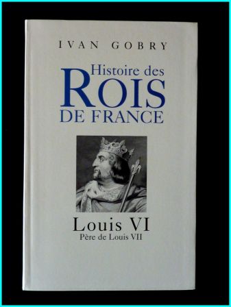 Biographie Louis VI père de Louis VII Ivan Gobry éditions Pygmalion moyen-âge royauté capétiens histoire de France, sep 2013 Biographie Louis VI père de Louis VII Ivan Gobry éditions Pygmalion moyen-âge royauté capétiens histoire de France