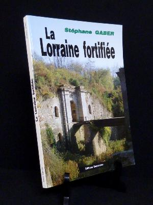 La Lorraine fortifiée 1870-1940 de Séré de Rivières à la ligne Maginot Stéphane Gaber