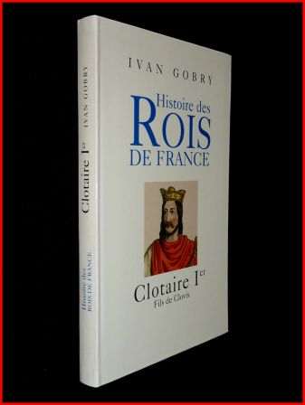 Biographie Clotaire Ier fils de Clovis Ivan Gobry éditions Pygmalion moyen-âge royauté histoire de France, sep 2013 Biographie Clotaire Ier fils de Clovis Ivan Gobry éditions Pygmalion moyen-âge royauté histoire de France