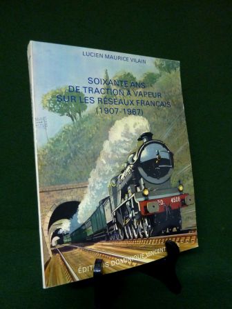 Soixante ans de traction à vapeur sur les réseaux français 1907-1967 Lucien Maurice Vilain éditions Dominique Vincent et Cie 1974 chemins de fer locomotives compagnies ferroviaires trains Soixante ans de traction à vapeur sur les réseaux français 1907-1967 Lucien Maurice Vilain éditions Dominique Vincent et Cie 1974 chemins de fer locomotives compagnies ferroviaires trains