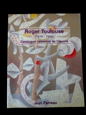 Roger Toulouse artiste orléanais 1918-1994 Catalogue raisonnée de l'oeuvre Arts