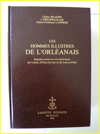 Les hommes illustres de lOrlanais biographie gnrale du Loiret dEure et Loir et de Loir et Cher Claude Brainne J. Debarbouiller Charles-Ferdinand Lapierre Laffitte Reprints 1979 rgionalisme