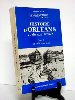 Histoire d’Orléans et de son terroir de 1870 à nos jours Jacques Debal éditions Horvath collection histoire des villes de France régionalisme Loiret 