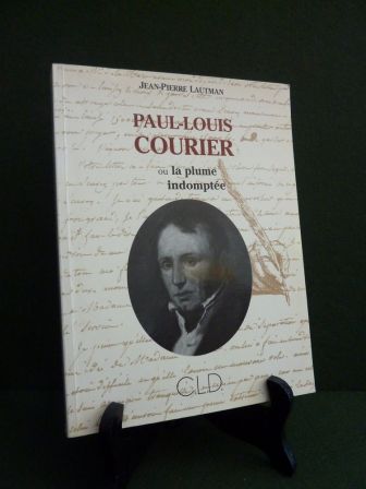 Paul-Louis Courier ou la plume indomptée Jean-Pierre Lautman C.L.D biographie littérature Paul-Louis Courier ou la plume indomptée Jean-Pierre Lautman C.L.D biographie littérature
