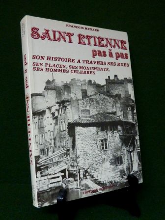 Saint-Étienne pas à pas François Menard éditions Horvath régionalisme histoire rues places monuments hommes célèbres Loire Saint-Étienne pas à pas François Menard éditions Horvath régionalisme histoire rues places monuments hommes célèbres Loire