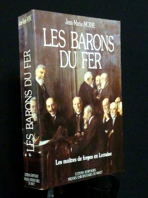 Les barons du fer les maîtres de forges en Lorraine Jean-Marie Moine